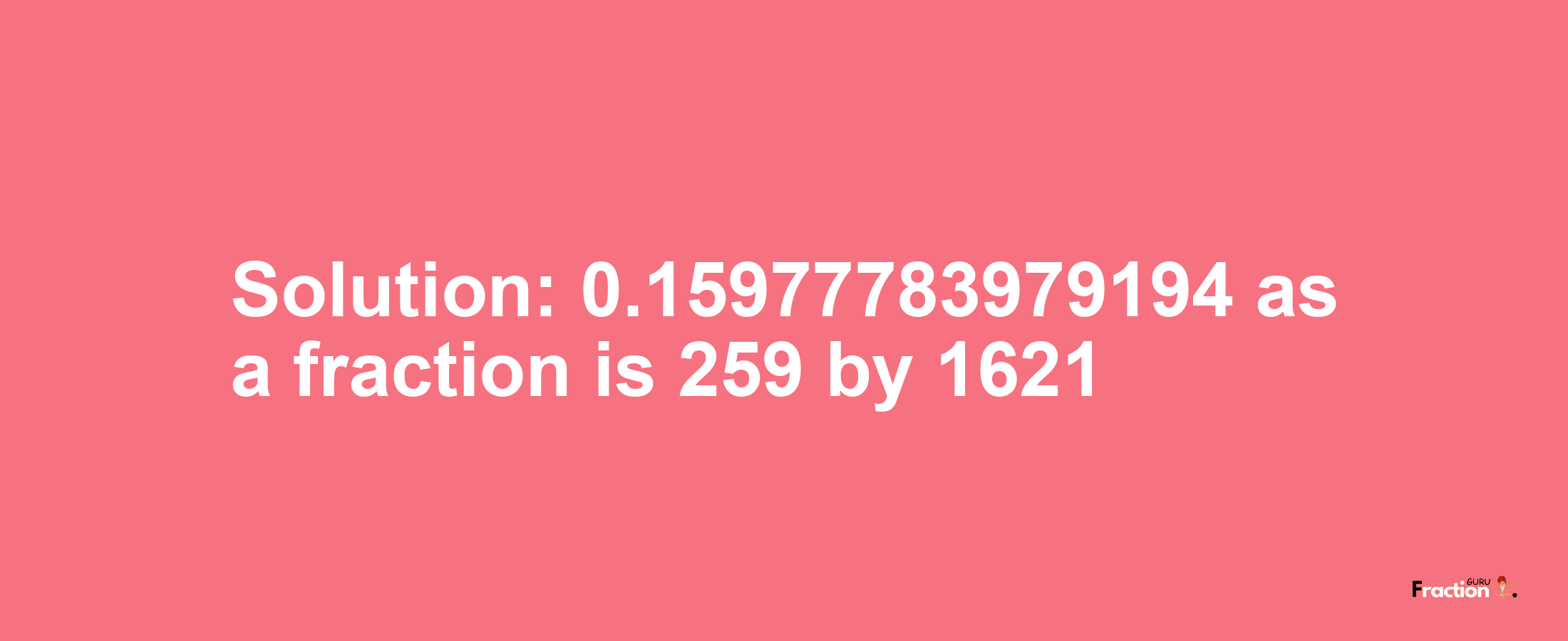 Solution:0.15977783979194 as a fraction is 259/1621